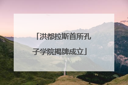 洪都拉斯首所孔子学院揭牌成立