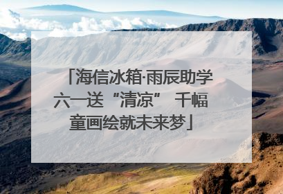 海信冰箱·雨辰助学六一送“清凉” 千幅童画绘就未来梦
