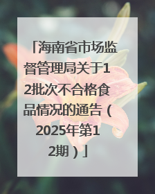 海南省市场监督管理局关于12批次不合格食品情况的通告（2025年第12期）
