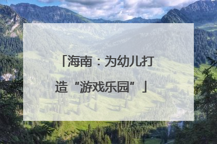 海南：为幼儿打造“游戏乐园”