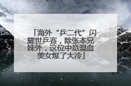 海外“乒二代”闪耀世乒赛，除张本兄妹外，这位中意混血美女爆了大冷