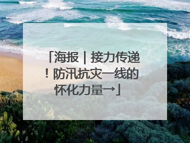海报｜接力传递！防汛抗灾一线的怀化力量→