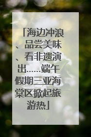 海边冲浪、品尝美味、看非遗演出……端午假期三亚海棠区掀起旅游热