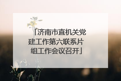 济南市直机关党建工作第六联系片组工作会议召开