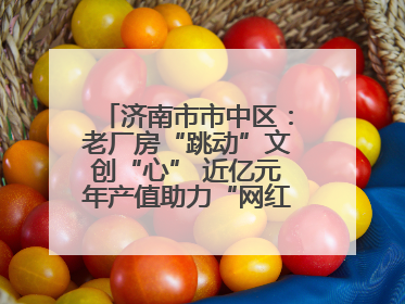 济南市市中区：老厂房“跳动”文创“心” 近亿元年产值助力“网红”变“长红”