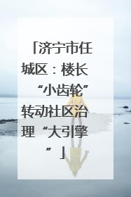 济宁市任城区：楼长“小齿轮”转动社区治理“大引擎”