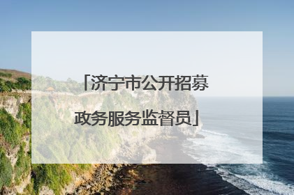 济宁市公开招募政务服务监督员