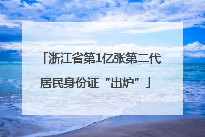 浙江省第1亿张第二代居民身份证“出炉”