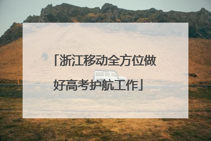 浙江移动全方位做好高考护航工作