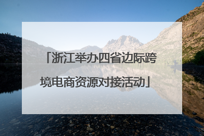 浙江举办四省边际跨境电商资源对接活动