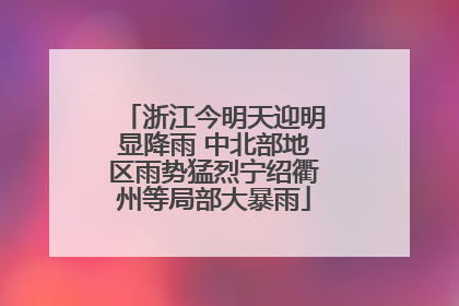 浙江今明天迎明显降雨 中北部地区雨势猛烈宁绍衢州等局部大暴雨