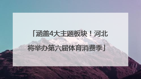 涵盖4大主题板块！河北将举办第六届体育消费季