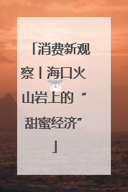 消费新观察丨海口火山岩上的“甜蜜经济”