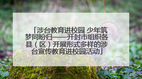 涉台教育进校园 少年筑梦同盼归——开封市组织各县（区）开展形式多样的涉台宣传教育进校园活动