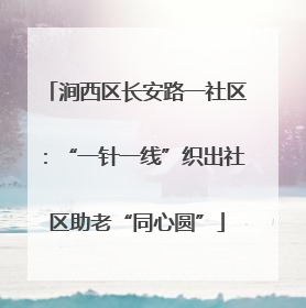 涧西区长安路一社区：“一针一线”织出社区助老“同心圆”