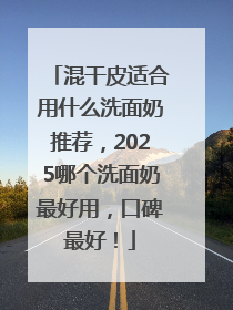 混干皮适合用什么洗面奶推荐，2025哪个洗面奶最好用，口碑最好！