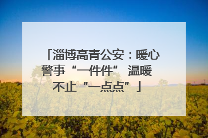 淄博高青公安：暖心警事“一件件” 温暖不止“一点点”
