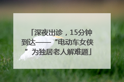 深夜出诊，15分钟到达——“电动车女侠”为独居老人解难题