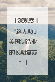 深观察丨“这无助于美国制造业的长期复苏”