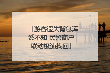 游客遗失背包浑然不知 民警商户联动极速找回