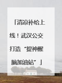 清凉补给上线！武汉公交打造“提神醒脑加油站”