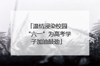 温情浸染校园 “六一”为高考学子加油鼓劲