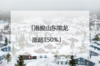 港股山东墨龙涨超150%