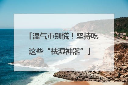 湿气重别慌！坚持吃这些“祛湿神器”