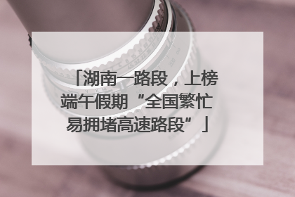 湖南一路段，上榜端午假期“全国繁忙易拥堵高速路段”