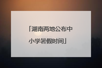 湖南两地公布中小学暑假时间