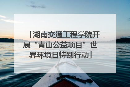 湖南交通工程学院开展“青山公益项目”世界环境日特别行动