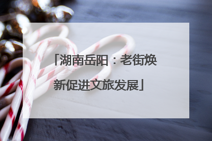 湖南岳阳：老街焕新促进文旅发展