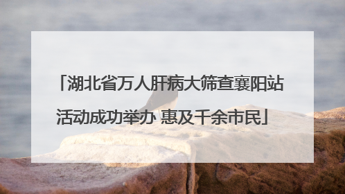 湖北省万人肝病大筛查襄阳站活动成功举办 惠及千余市民