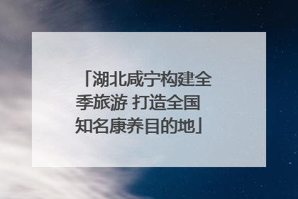 湖北咸宁构建全季旅游 打造全国知名康养目的地