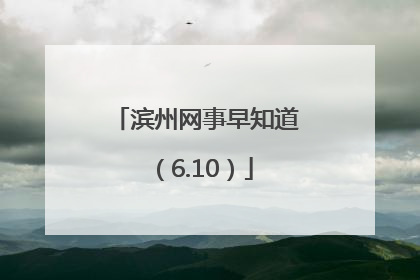 滨州网事早知道（6.10）