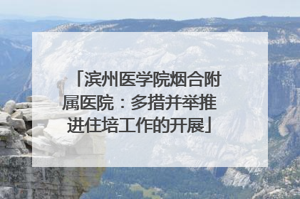 滨州医学院烟合附属医院：多措并举推进住培工作的开展