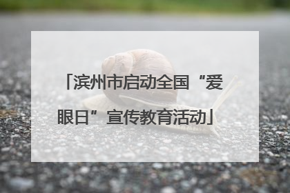 滨州市启动全国“爱眼日”宣传教育活动