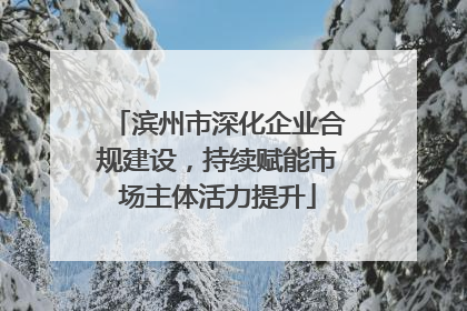 滨州市深化企业合规建设，持续赋能市场主体活力提升