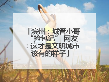 滨州：城管小哥“捡包记” 网友：这才是文明城市该有的样子