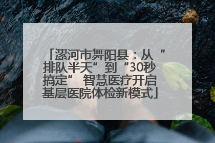 漯河市舞阳县：从“排队半天”到“30秒搞定” 智慧医疗开启基层医院体检新模式