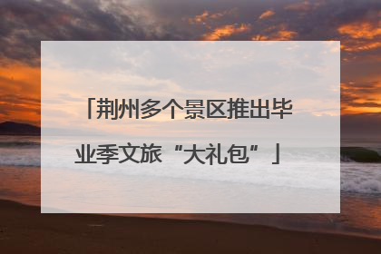 荆州多个景区推出毕业季文旅“大礼包”