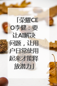 荣耀CEO李健：要让AI解决问题，让用户日常使用起来才能释放潜力