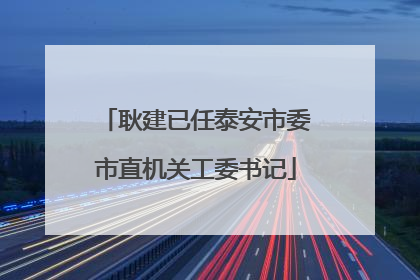 耿建已任泰安市委市直机关工委书记