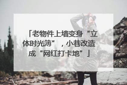 老物件上墙变身“立体时光簿”，小巷改造成“网红打卡地”
