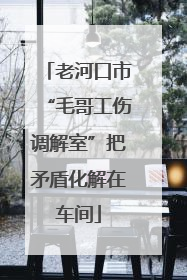 老河口市“毛哥工伤调解室”把矛盾化解在车间