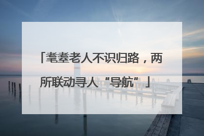 耄耋老人不识归路，两所联动寻人“导航”