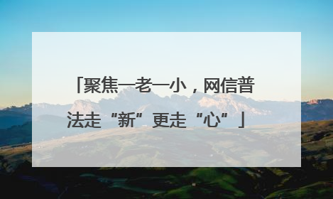 聚焦一老一小，网信普法走“新”更走“心”