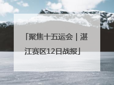 聚焦十五运会｜湛江赛区12日战报