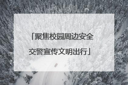 聚焦校园周边安全 交警宣传文明出行