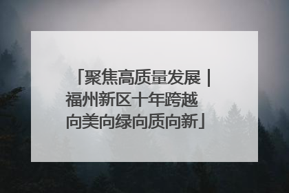 聚焦高质量发展｜福州新区十年跨越 向美向绿向质向新